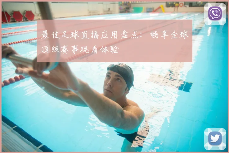 最佳足球直播应用盘点：畅享全球顶级赛事观看体验