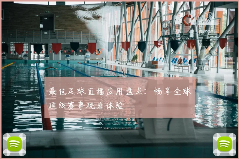 最佳足球直播应用盘点：畅享全球顶级赛事观看体验