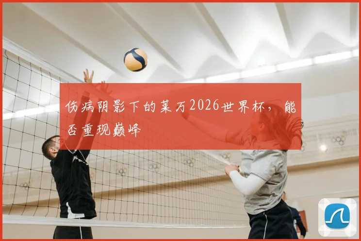 伤病阴影下的莱万2026世界杯，能否重现巅峰