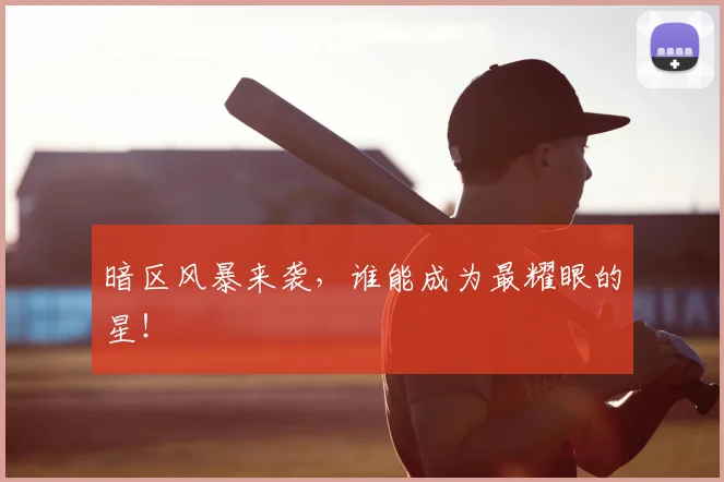 暗区风暴来袭，谁能成为最耀眼的星！