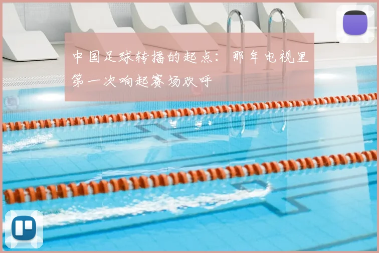 中国足球转播的起点：那年电视里第一次响起赛场欢呼