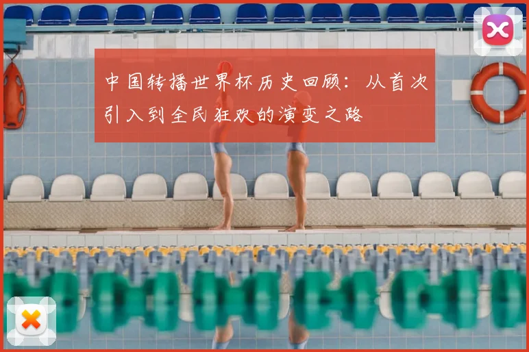 中国转播世界杯历史回顾：从首次引入到全民狂欢的演变之路