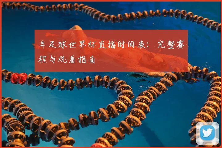 年足球世界杯直播时间表：完整赛程与观看指南