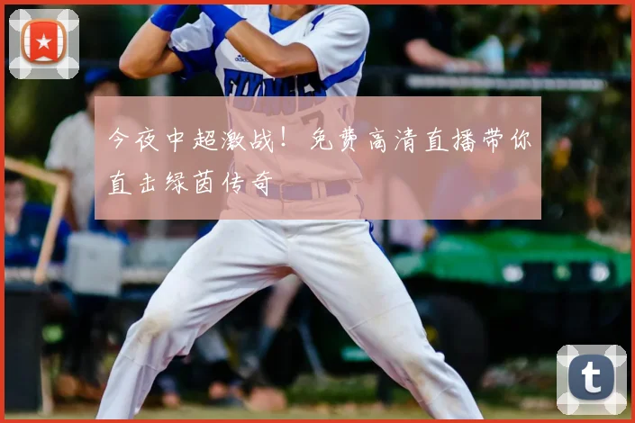 今夜中超激战！免费高清直播带你直击绿茵传奇