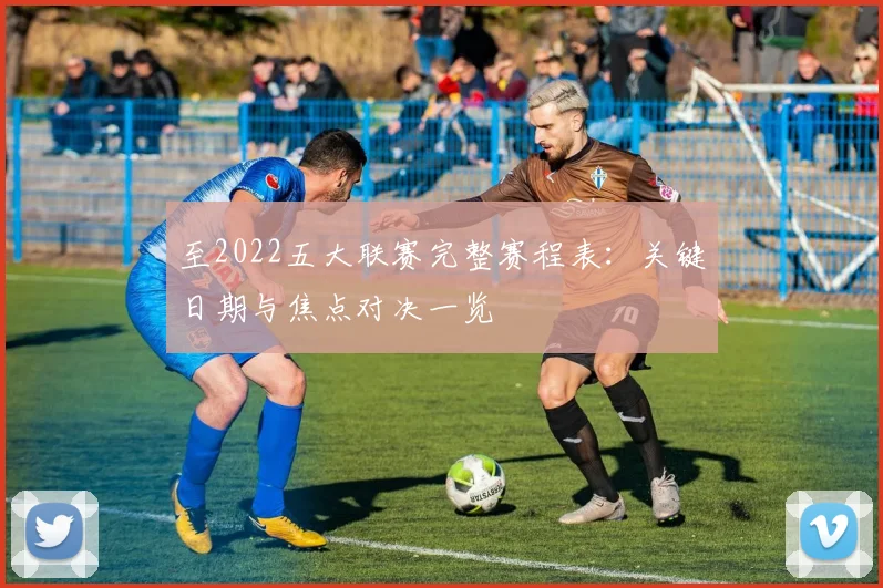 至2022五大联赛完整赛程表：关键日期与焦点对决一览