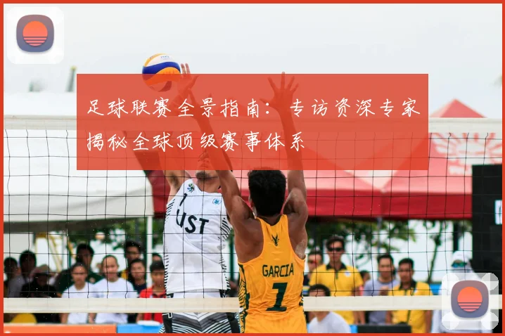 足球联赛全景指南：专访资深专家揭秘全球顶级赛事体系