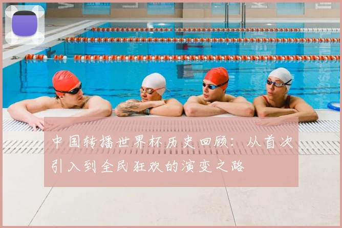 中国转播世界杯历史回顾：从首次引入到全民狂欢的演变之路
