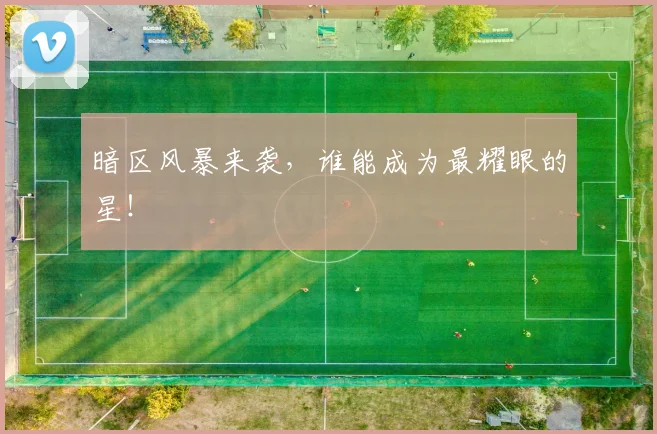 暗区风暴来袭，谁能成为最耀眼的星！