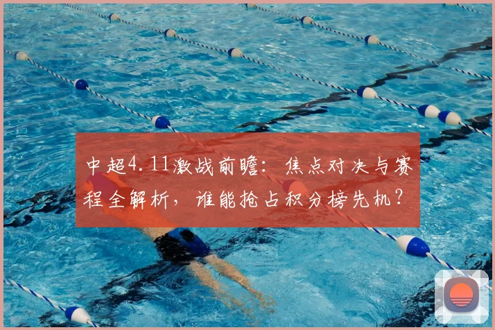 中超4.11激战前瞻：焦点对决与赛程全解析，谁能抢占积分榜先机？